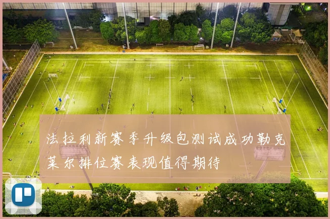 法拉利新赛季升级包测试成功勒克莱尔排位赛表现值得期待