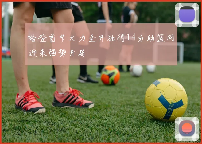 哈登首节火力全开独得14分助篮网迎来强势开局