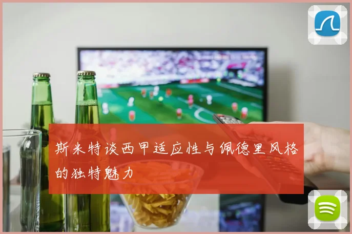 斯米特谈西甲适应性与佩德里风格的独特魅力