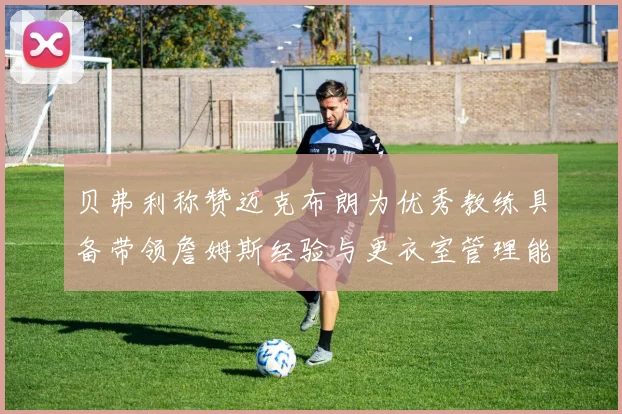 贝弗利称赞迈克布朗为优秀教练具备带领詹姆斯经验与更衣室管理能力